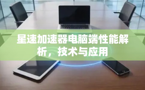星速加速器电脑端性能解析，技术与应用