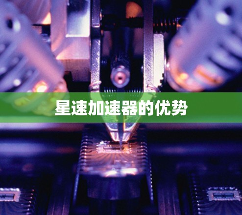 星速加速器的优势 星速加速器的优势