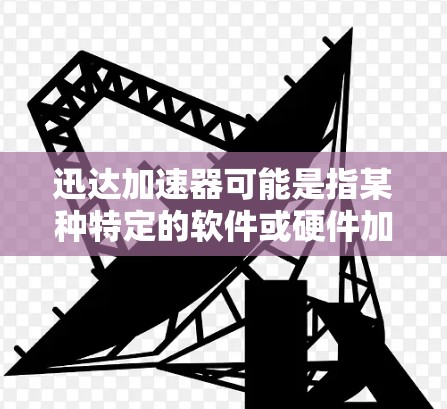 迅达加速器可能是指某种特定的软件或硬件加速器，常见的有网络加速器、存储加速器等。以下是一般性的下载和安装步骤，假设你指的是某种软件加速器