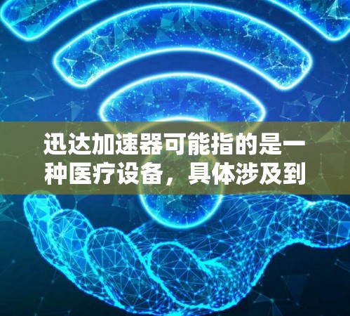 迅达加速器可能指的是一种医疗设备,具体涉及到放射治疗或粒子加速器领域的产品。如果你指的是医疗设备的海外访问或使用,以下是一些可能相关的信息和建议 迅达加速器可能指的是一种医疗设备,具体涉及到放射治疗或粒子加速器领域的产品。如果你指的是医疗设备的海外访问或使用,以下是一些可能相关的信息和建议