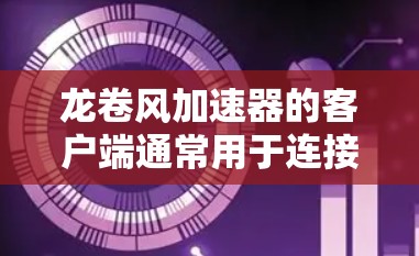 龙卷风加速器的客户端通常用于连接到远程服务器,通过代理或隧道的方式加速网络数据传输。以下是设置龙卷风加速器客户端的一般步骤 龙卷风加速器的客户端通常用于连接到远程服务器,通过代理或隧道的方式加速网络数据传输。以下是设置龙卷风加速器客户端的一般步骤