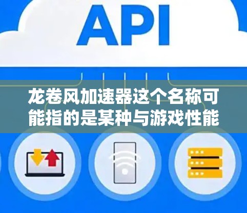 龙卷风加速器这个名称可能指的是某种与游戏性能优化相关的工具或插件,但具体功能和作用需要根据实际使用情况来判断 龙卷风加速器这个名称可能指的是某种与游戏性能优化相关的工具或插件,但具体功能和作用需要根据实际使用情况来判断