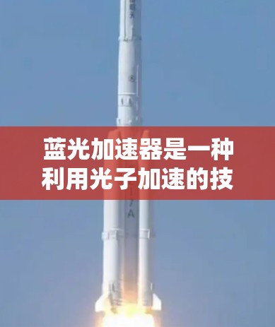 蓝光加速器是一种利用光子加速的技术,通常用于光电子器件,如LED和激光。它能够通过光子加速来提高设备性能,例如延长电池续航、提升显示屏色彩表现等。以下是关于蓝光加速器在手机端的一些信息 蓝光加速器是一种利用光子加速的技术,通常用于光电子器件,如LED和激光。它能够通过光子加速来提高设备性能,例如延长电池续航、提升显示屏色彩表现等。以下是关于蓝光加速器在手机端的一些信息