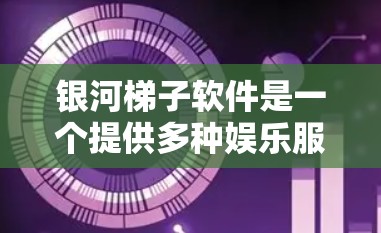 银河梯子软件是一个提供多种娱乐服务的平台，用户可以通过以下几种方式下载