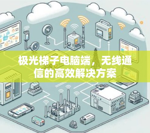 极光梯子电脑端，无线通信的高效解决方案