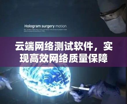 云端网络测试软件,实现高效网络质量保障 云端网络测试软件,实现高效网络质量保障