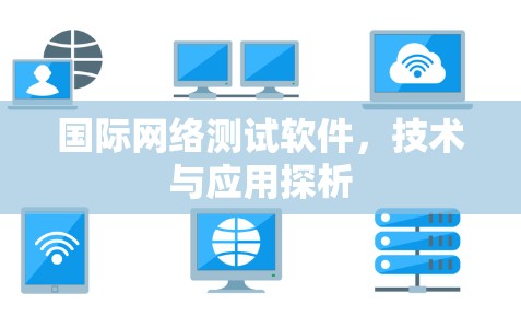 国际网络测试软件,技术与应用探析 国际网络测试软件,技术与应用探析