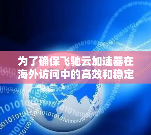 为了确保飞驰云加速器在海外访问中的高效和稳定,以下是一系列优化策略和解决方案,涵盖速度、带宽、数据隐私、成本控制和优化策略等多个方面 为了确保飞驰云加速器在海外访问中的高效和稳定,以下是一系列优化策略和解决方案,涵盖速度、带宽、数据隐私、成本控制和优化策略等多个方面