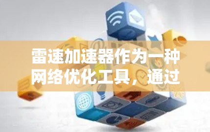 雷速加速器作为一种网络优化工具，通过多种技术手段显著提升网络性能和效率。以下是雷速加速器在网络优化方面的详细工作原理和应用