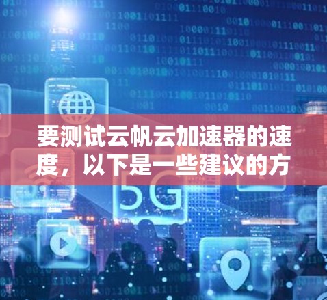 要测试云帆云加速器的速度,以下是一些建议的方法和步骤 要测试云帆云加速器的速度,以下是一些建议的方法和步骤