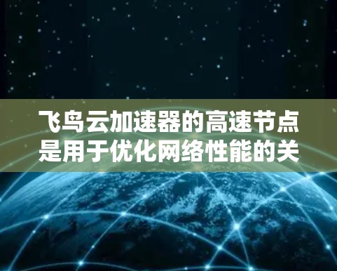 飞鸟云加速器的高速节点是用于优化网络性能的关键组件,旨在加速数据传输和访问速度。以下是对其功能、类型及其优势的详细分析 飞鸟云加速器的高速节点是用于优化网络性能的关键组件,旨在加速数据传输和访问速度。以下是对其功能、类型及其优势的详细分析