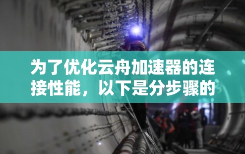 为了优化云舟加速器的连接性能,以下是分步骤的解决方案 为了优化云舟加速器的连接性能,以下是分步骤的解决方案
