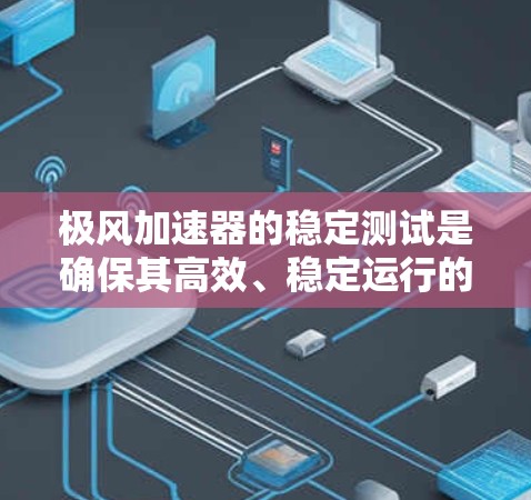 极风加速器的稳定测试是确保其高效、稳定运行的关键步骤。以下是对这一测试的详细总结 极风加速器的稳定测试是确保其高效、稳定运行的关键步骤。以下是对这一测试的详细总结