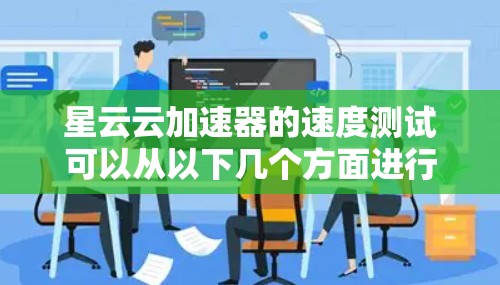 星云云加速器的速度测试可以从以下几个方面进行分析 星云云加速器的速度测试可以从以下几个方面进行分析