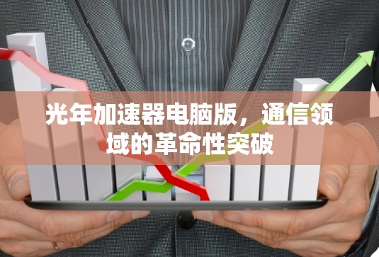 光年加速器电脑版，通信领域的革命性突破