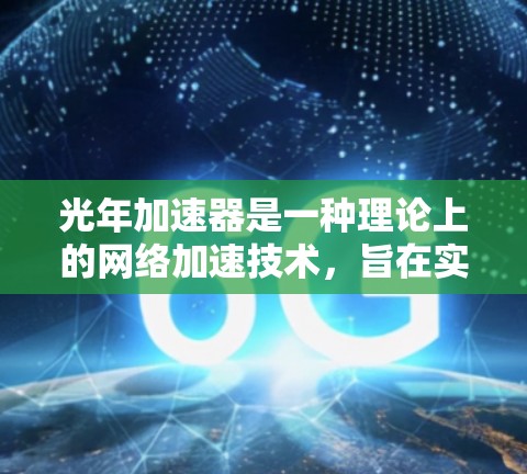 光年加速器是一种理论上的网络加速技术,旨在实现接近光速的数据传输速度。尽管目前光年加速器仍处于实验阶段,但开发移动客户端可能是一个有趣的项目,旨在实现超高速的移动通信 光年加速器是一种理论上的网络加速技术,旨在实现接近光速的数据传输速度。尽管目前光年加速器仍处于实验阶段,但开发移动客户端可能是一个有趣的项目,旨在实现超高速的移动通信