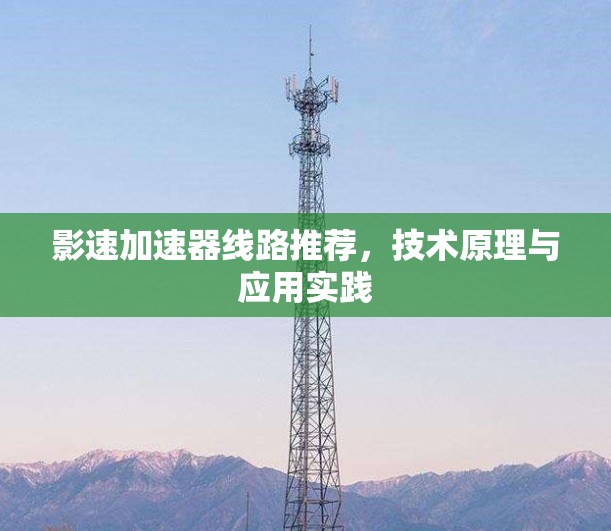 影速加速器线路推荐，技术原理与应用实践