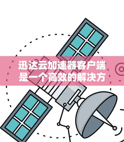 迅达云加速器客户端是一个高效的解决方案,旨在优化云资源的访问性能。以下是对该客户端的详细介绍 迅达云加速器客户端是一个高效的解决方案,旨在优化云资源的访问性能。以下是对该客户端的详细介绍