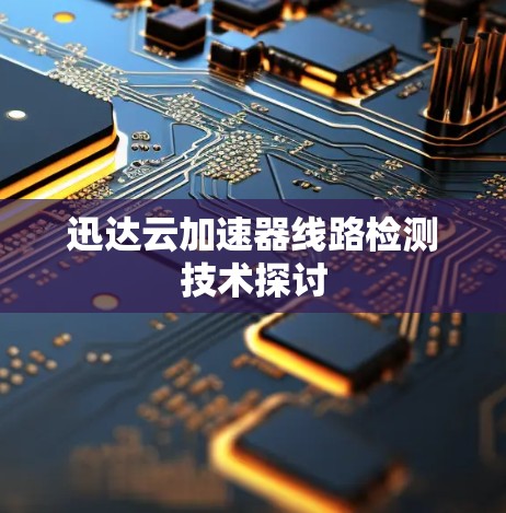 迅达云加速器线路检测技术探讨 迅达云加速器线路检测技术探讨