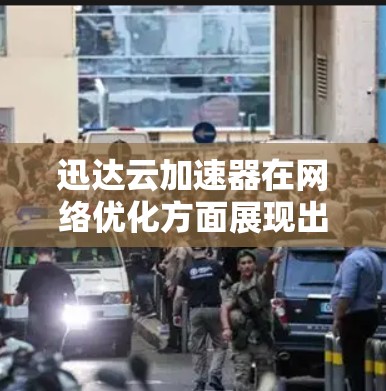 迅达云加速器在网络优化方面展现出色的多维度能力，涵盖了多级加速、智能分发、负载均衡、协议优化、全球加速和安全防护等多个关键技术。以下是对这些技术的详细分析和总结