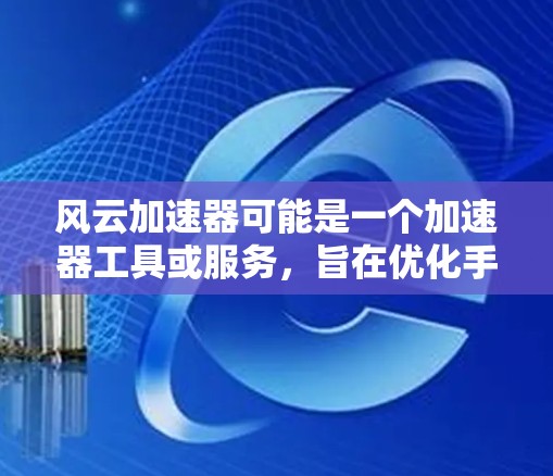 风云加速器可能是一个加速器工具或服务,旨在优化手机性能或数据处理速度。如果你想使用类似的手机应用程序,可以考虑以下几种可能性 风云加速器可能是一个加速器工具或服务,旨在优化手机性能或数据处理速度。如果你想使用类似的手机应用程序,可以考虑以下几种可能性