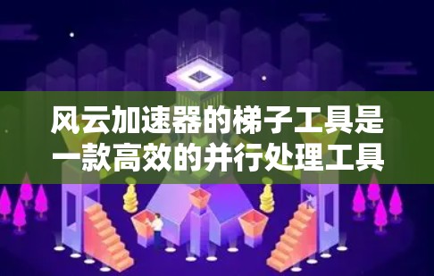 风云加速器的梯子工具是一款高效的并行处理工具,旨在加速数据处理任务。以下是对该工具的详细分析和总结 风云加速器的梯子工具是一款高效的并行处理工具,旨在加速数据处理任务。以下是对该工具的详细分析和总结