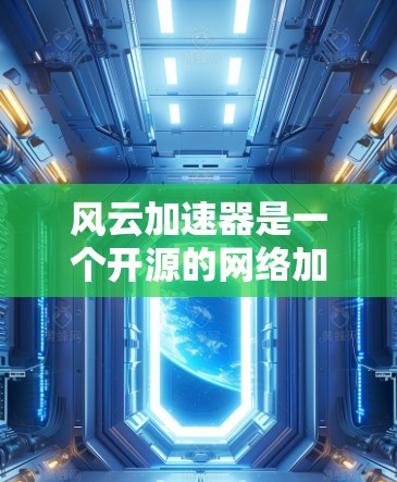 风云加速器是一个开源的网络加速工具,旨在优化特定网络应用的性能。以下是使用风云加速器的分步指南 风云加速器是一个开源的网络加速工具,旨在优化特定网络应用的性能。以下是使用风云加速器的分步指南
