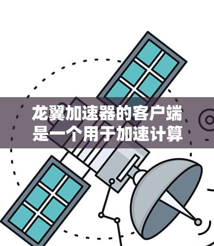 龙翼加速器的客户端是一个用于加速计算任务的工具，可能需要根据具体版本的安装和使用方法进行操作。以下是一些常见问题及解决方法