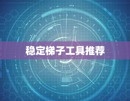 稳定梯子工具推荐 稳定梯子工具推荐