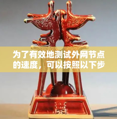 为了有效地测试外网节点的速度，可以按照以下步骤进行