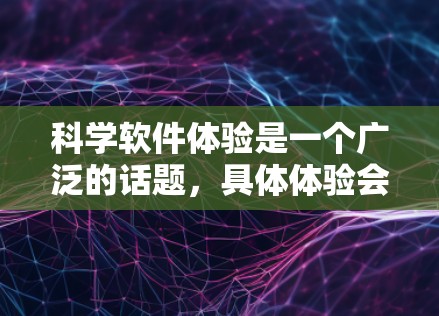 科学软件体验是一个广泛的话题，具体体验会因用户的使用场景、需求和技能水平而有所不同。以下是一些常见的科学软件体验方面的内容，供你参考