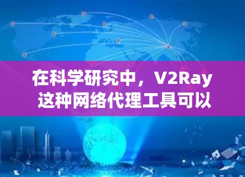 在科学研究中，V2Ray 这种网络代理工具可以用来解决一些特定的网络访问问题，或者在特定场景下帮助研究人员获取数据、分析网络行为等。以下是一些可能的科学应用场景和思路