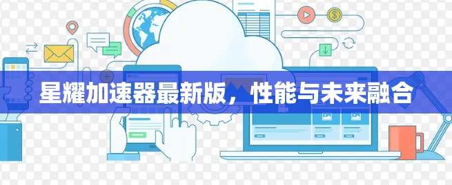 星耀加速器最新版，性能与未来融合