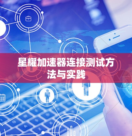 星耀加速器连接测试方法与实践 星耀加速器连接测试方法与实践