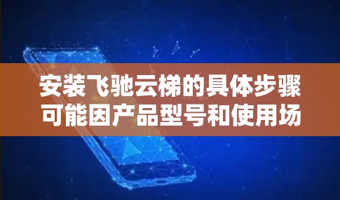 安装飞驰云梯的具体步骤可能因产品型号和使用场景而有所不同。如果你能提供更多关于飞驰云梯的详细信息（例如型号、用途等）我可以为你提供更准确的安装教程
