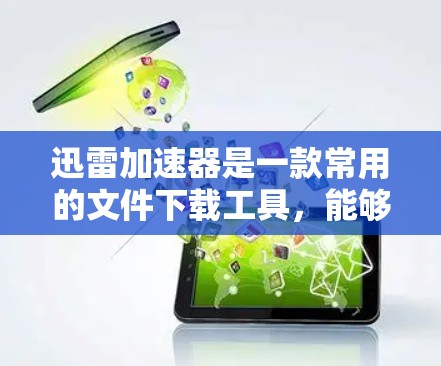 迅雷加速器是一款常用的文件下载工具,能够显著提升下载速度,适用于下载大文件、软件、视频等。以下是一些常见的迅雷加速器和使用方法,供您参考 迅雷加速器是一款常用的文件下载工具,能够显著提升下载速度,适用于下载大文件、软件、视频等。以下是一些常见的迅雷加速器和使用方法,供您参考
