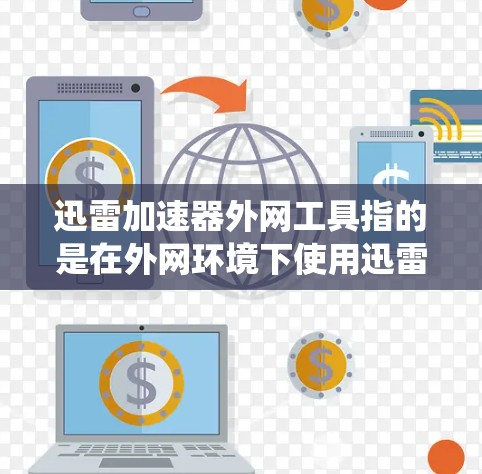 迅雷加速器外网工具指的是在外网环境下使用迅雷加速器时，可能需要使用的一些工具或解决方案来绕过网络限制或加速下载速度。这些工具通常包括代理服务器、DNS解析、防火墙配置等