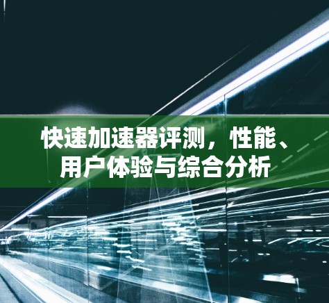 快速加速器评测，性能、用户体验与综合分析