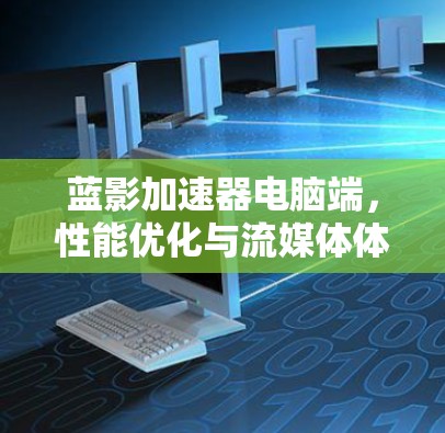 蓝影加速器电脑端，性能优化与流媒体体验提升