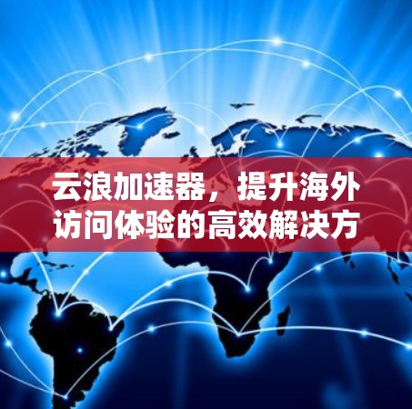 云浪加速器，提升海外访问体验的高效解决方案
