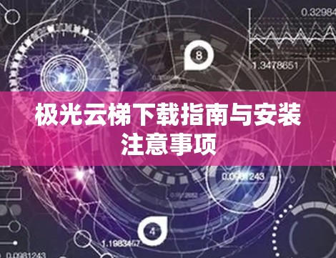 极光云梯下载指南与安装注意事项 极光云梯下载指南与安装注意事项
