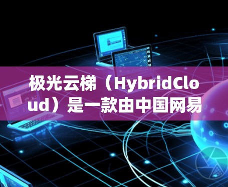 极光云梯(HybridCloud)是一款由中国网易公司开发的开源云计算平台,旨在帮助用户构建和管理私有云和混合云环境。它结合了私有云和公有云的优势,提供灵活的云解决方案 极光云梯(HybridCloud)是一款由中国网易公司开发的开源云计算平台,旨在帮助用户构建和管理私有云和混合云环境。它结合了私有云和公有云的优势,提供灵活的云解决方案