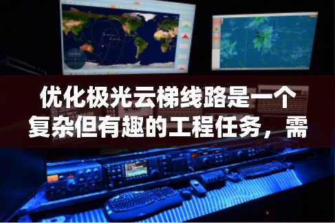 优化极光云梯线路是一个复杂但有趣的工程任务，需要综合考虑多方面的因素。以下是一个系统化的优化步骤，帮助您设计和实施一个高效、安全且观赏体验优越的极光云梯线路