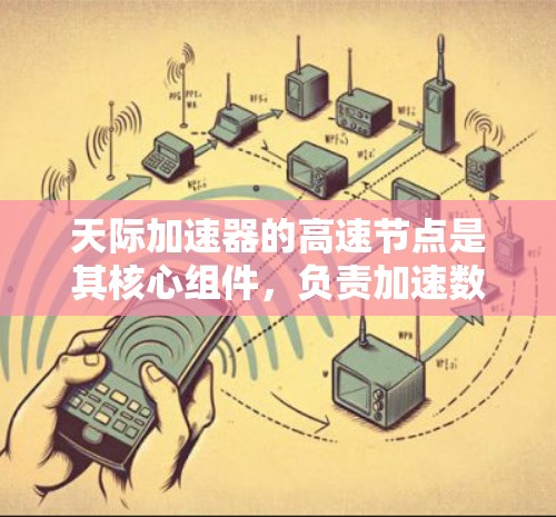 天际加速器的高速节点是其核心组件，负责加速数据处理和任务执行。以下是对高速节点的详细分析