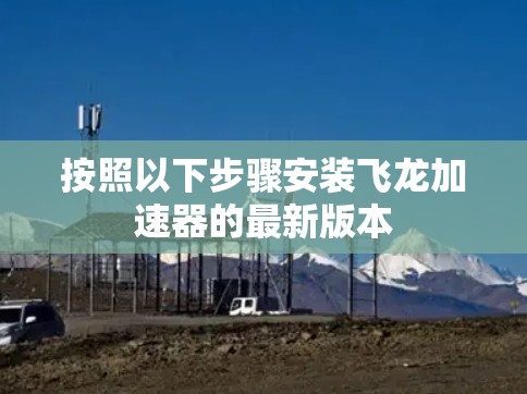 按照以下步骤安装飞龙加速器的最新版本 按照以下步骤安装飞龙加速器的最新版本