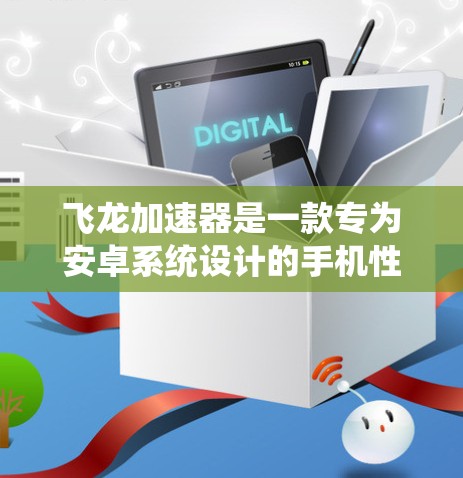 飞龙加速器是一款专为安卓系统设计的手机性能优化软件,旨在提升手机或平板电脑的运行速度和性能。以下是关于飞龙加速器安卓APP的一些详细信息和使用步骤 飞龙加速器是一款专为安卓系统设计的手机性能优化软件,旨在提升手机或平板电脑的运行速度和性能。以下是关于飞龙加速器安卓APP的一些详细信息和使用步骤