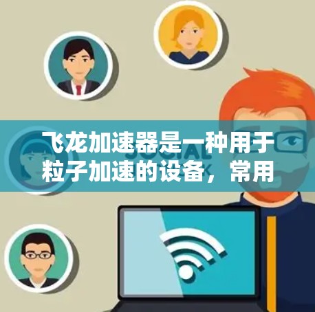 飞龙加速器是一种用于粒子加速的设备，常用于科研、教育或实验室环境中。以下是一个使用飞龙加速器的基本教程，假设你已经对其结构和原理有了一定的了解