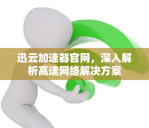 迅云加速器官网，深入解析高速网络解决方案