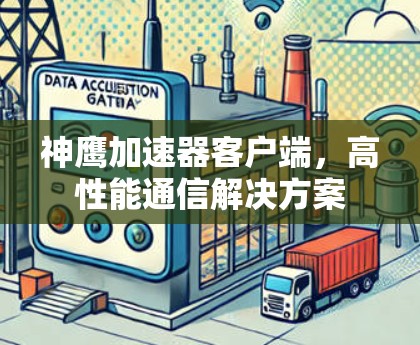 神鹰加速器客户端，高性能通信解决方案