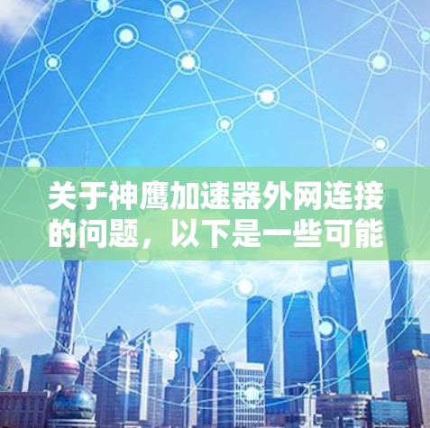 关于神鹰加速器外网连接的问题,以下是一些可能的解释和解决方法 关于神鹰加速器外网连接的问题,以下是一些可能的解释和解决方法